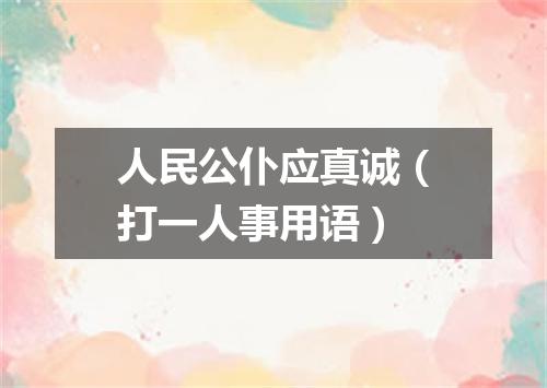人民公仆应真诚（打一人事用语）