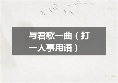 与君歌一曲（打一人事用语）