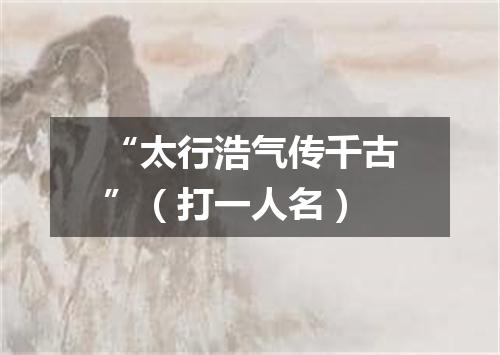 “太行浩气传千古”（打一人名）