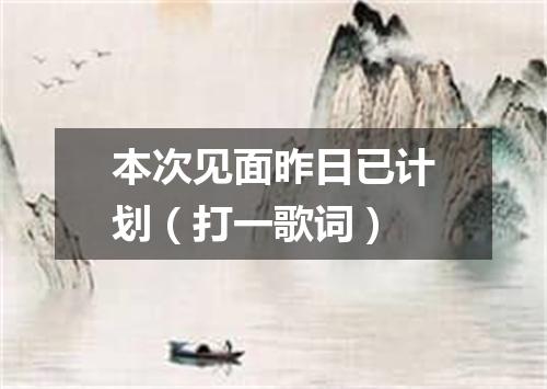 本次见面昨日已计划（打一歌词）