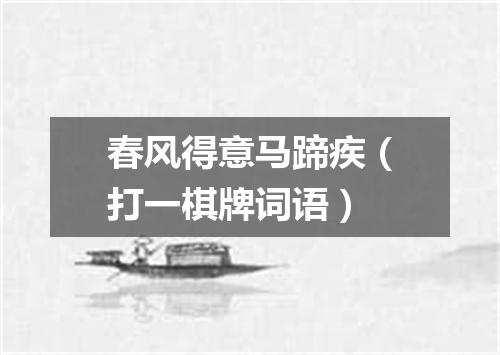 春风得意马蹄疾（打一棋牌词语）