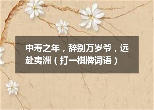 中寿之年，辞别万岁爷，远赴夷洲（打一棋牌词语）