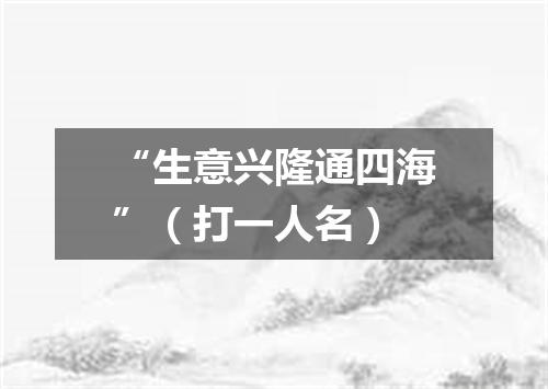 “生意兴隆通四海”（打一人名）
