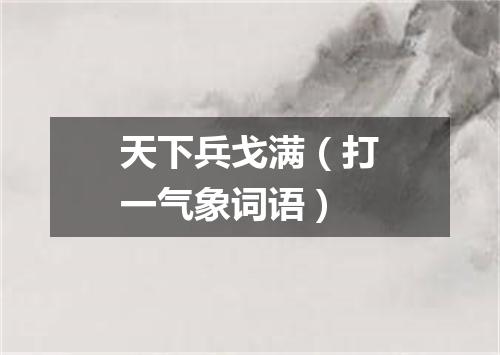 天下兵戈满（打一气象词语）