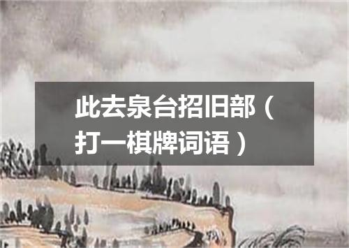 此去泉台招旧部（打一棋牌词语）