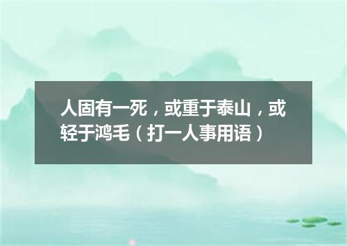 人固有一死，或重于泰山，或轻于鸿毛（打一人事用语）