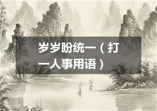 岁岁盼统一（打一人事用语）