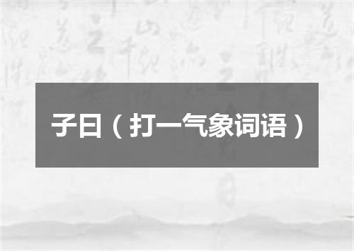 子曰（打一气象词语）