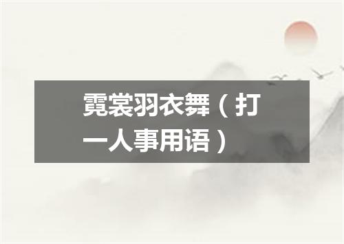 霓裳羽衣舞（打一人事用语）