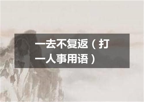 一去不复返（打一人事用语）