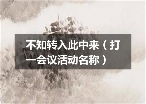 不知转入此中来（打一会议活动名称）