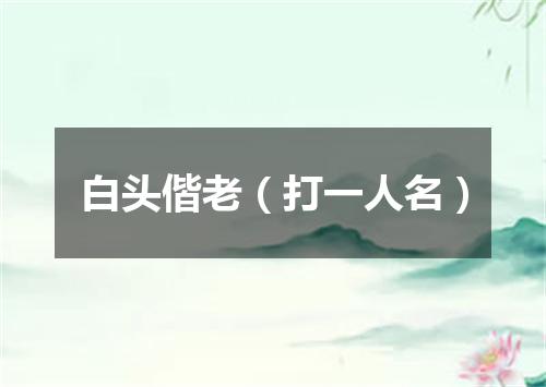 白头偕老（打一人名）