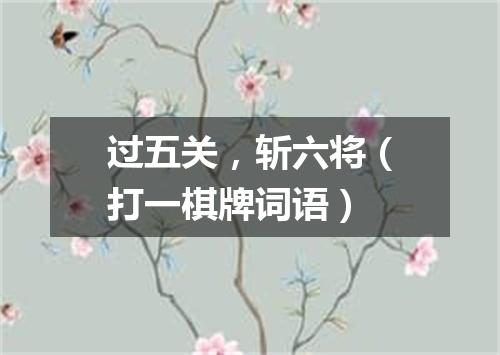 过五关，斩六将（打一棋牌词语）