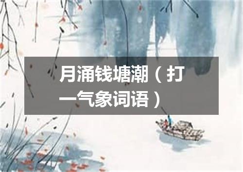 月涌钱塘潮（打一气象词语）