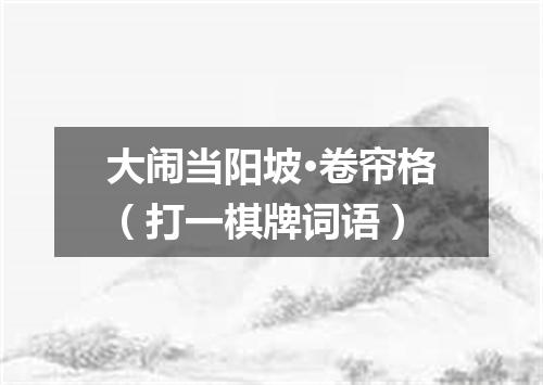 大闹当阳坡·卷帘格（打一棋牌词语）