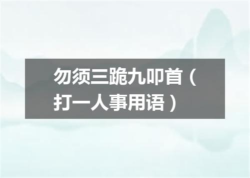 勿须三跪九叩首（打一人事用语）