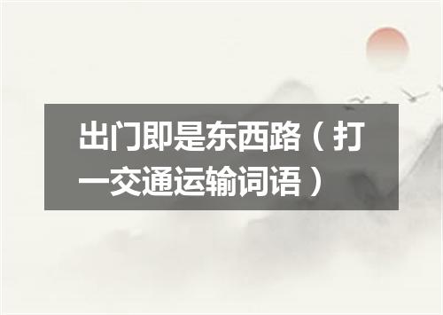 出门即是东西路（打一交通运输词语）