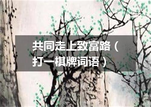 共同走上致富路（打一棋牌词语）