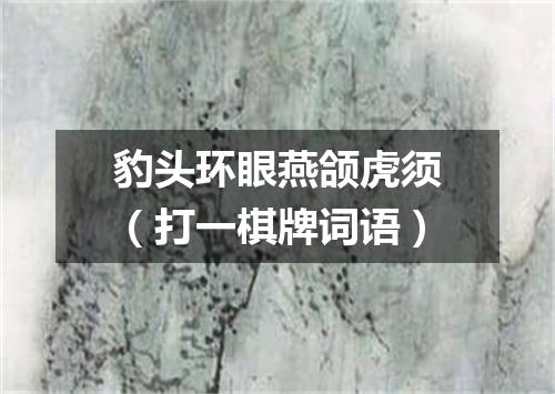 豹头环眼燕颌虎须（打一棋牌词语）