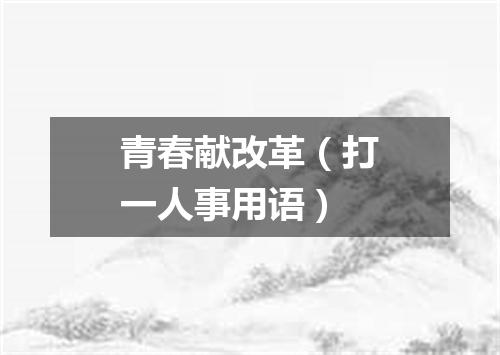 青春献改革（打一人事用语）