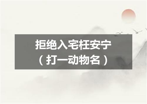 拒绝入宅枉安宁（打一动物名）