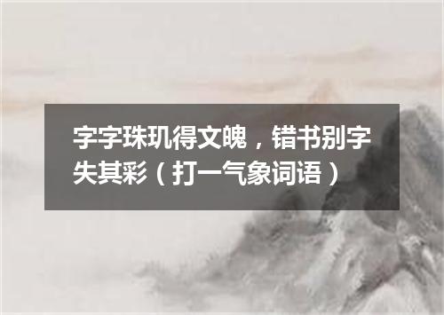 字字珠玑得文魄，错书别字失其彩（打一气象词语）