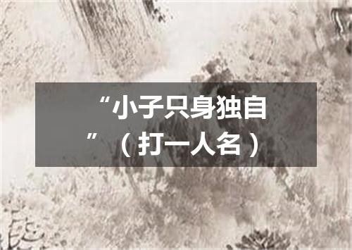 “小子只身独自”（打一人名）