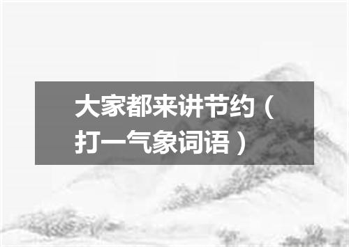 大家都来讲节约（打一气象词语）