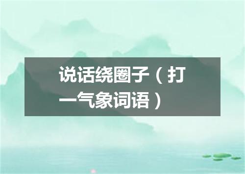 说话绕圈子（打一气象词语）