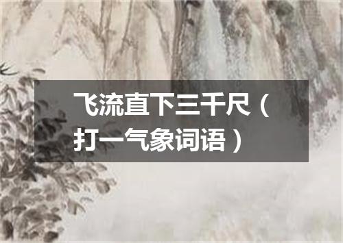 飞流直下三千尺（打一气象词语）