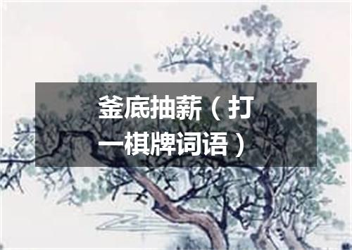 釜底抽薪（打一棋牌词语）