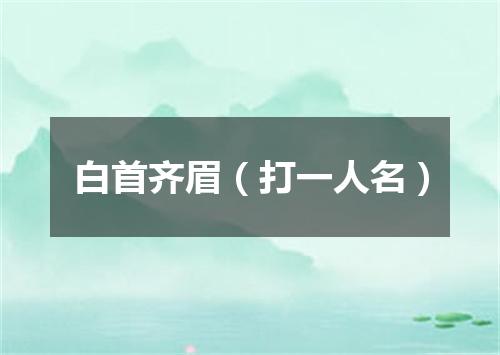 白首齐眉（打一人名）