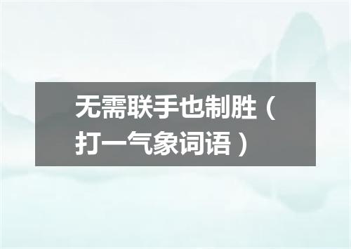 无需联手也制胜（打一气象词语）