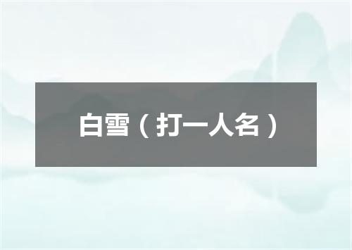白雪（打一人名）