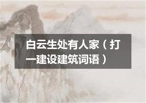 白云生处有人家（打一建设建筑词语）