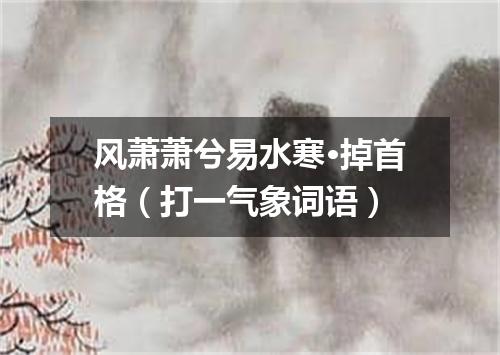 风萧萧兮易水寒·掉首格（打一气象词语）