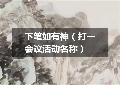 下笔如有神（打一会议活动名称）
