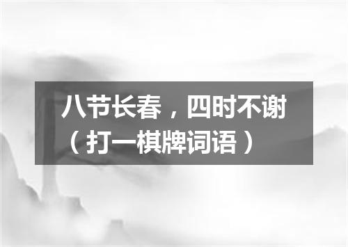 八节长春，四时不谢（打一棋牌词语）