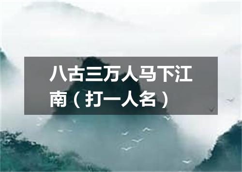 八古三万人马下江南（打一人名）