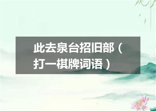 此去泉台招旧部（打一棋牌词语）