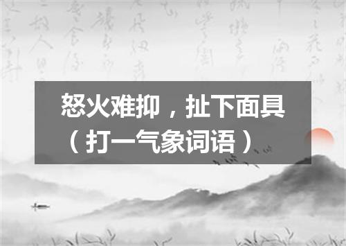怒火难抑，扯下面具（打一气象词语）