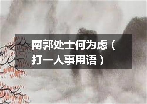 南郭处士何为虑（打一人事用语）