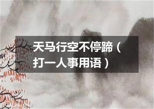 天马行空不停蹄（打一人事用语）