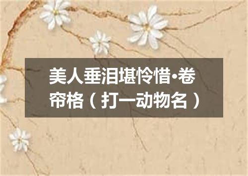 美人垂泪堪怜惜·卷帘格（打一动物名）