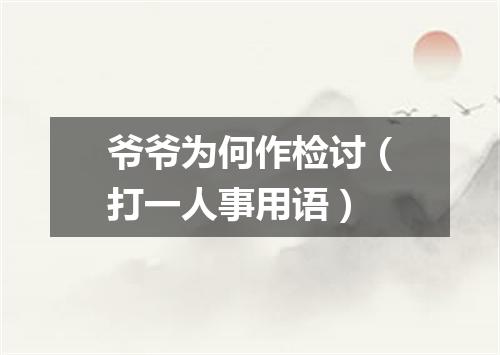 爷爷为何作检讨（打一人事用语）