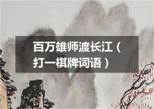 百万雄师渡长江（打一棋牌词语）