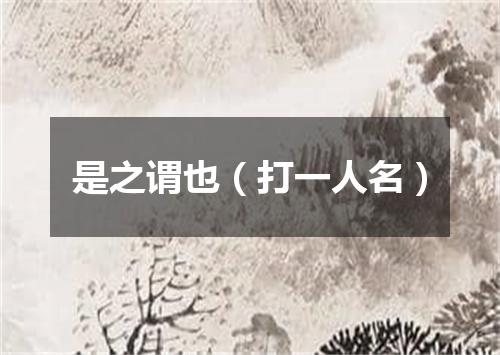 是之谓也（打一人名）
