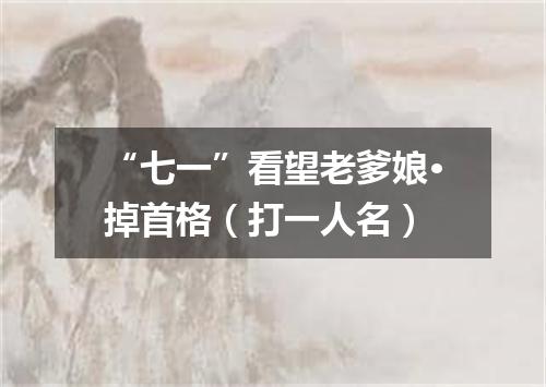 “七一”看望老爹娘·掉首格（打一人名）