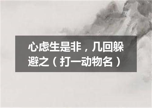 心虑生是非，几回躲避之（打一动物名）