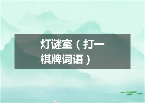 灯谜室（打一棋牌词语）